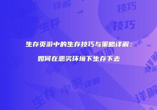 生存页游中的生存技巧与策略详解：如何在恶劣环境下生存下去