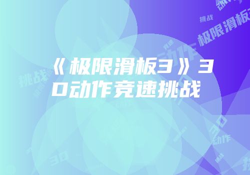 《极限滑板3》3D动作竞速挑战