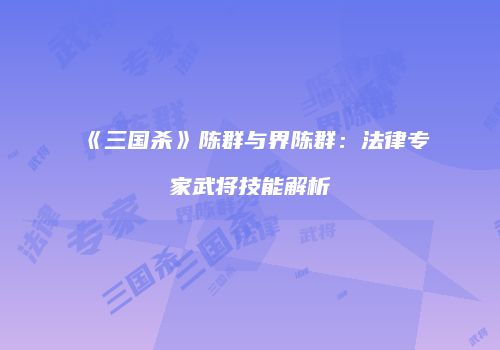 《三国杀》陈群与界陈群：法律专家武将技能解析