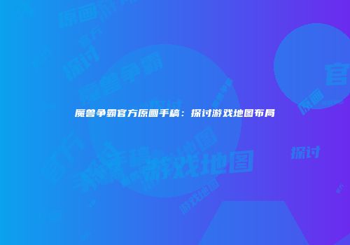 魔兽争霸官方原画手稿：探讨游戏地图布局