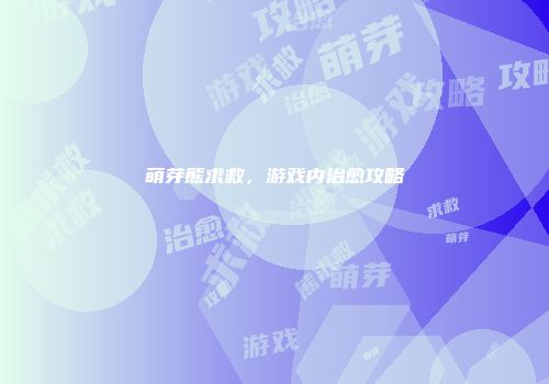 萌芽熊求救，游戏内治愈攻略
