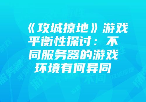 《攻城掠地》游戏平衡性探讨：不同服务器的游戏环境有何异同