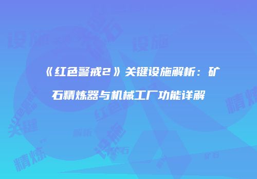 《红色警戒2》关键设施解析：矿石精炼器与机械工厂功能详解