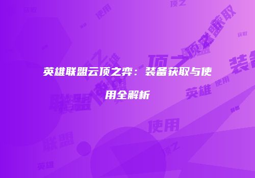 英雄联盟云顶之弈：装备获取与使用全解析
