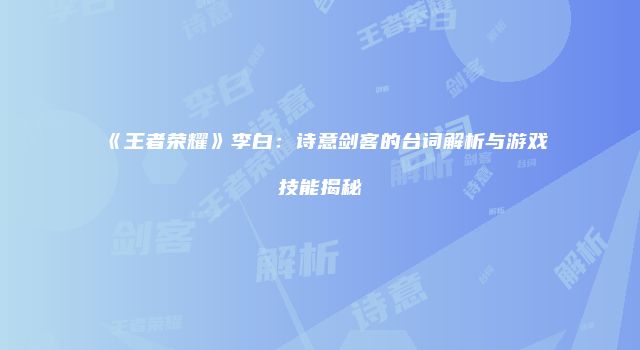 《王者荣耀》李白：诗意剑客的台词解析与游戏技能揭秘