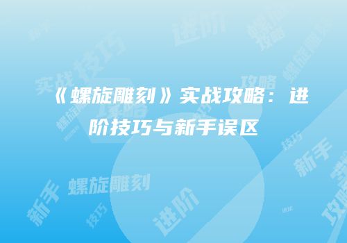 《螺旋雕刻》实战攻略：进阶技巧与新手误区