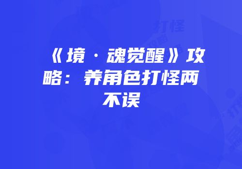 《境·魂觉醒》攻略：养角色打怪两不误