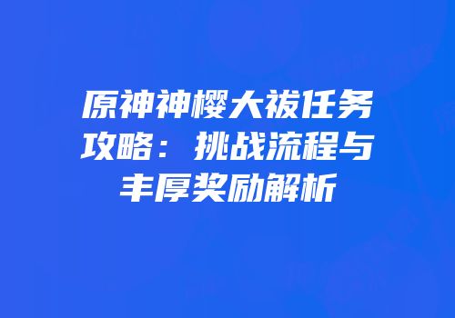 原神神樱大祓任务攻略：挑战流程与丰厚奖励解析