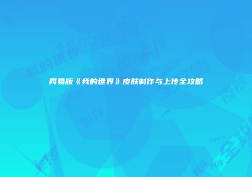 网易版《我的世界》皮肤制作与上传全攻略