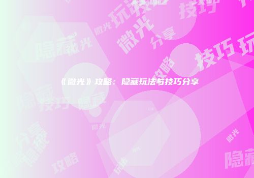 《微光》攻略：隐藏玩法与技巧分享