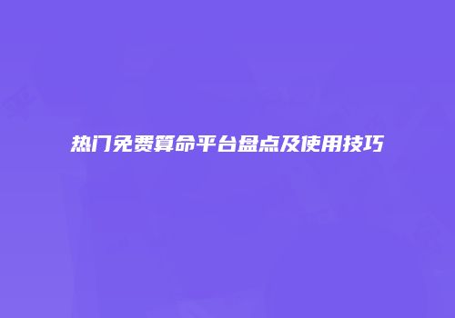 热门免费算命平台盘点及使用技巧