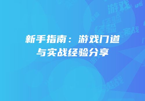 新手指南：游戏门道与实战经验分享