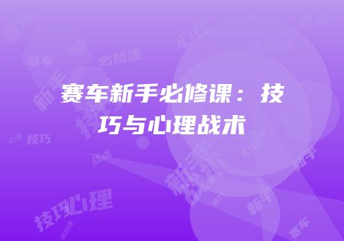 赛车新手必修课：技巧与心理战术