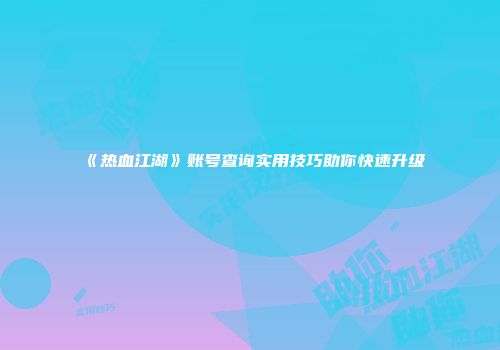 《热血江湖》账号查询实用技巧助你快速升级