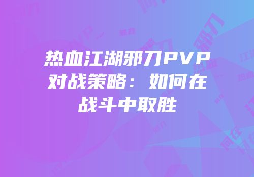 热血江湖邪刀PVP对战策略：如何在战斗中取胜