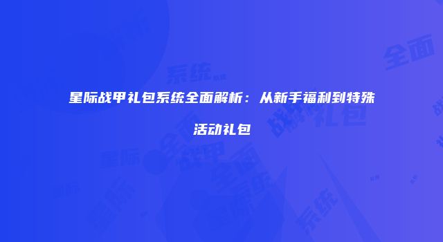 星际战甲礼包系统全面解析：从新手福利到特殊活动礼包