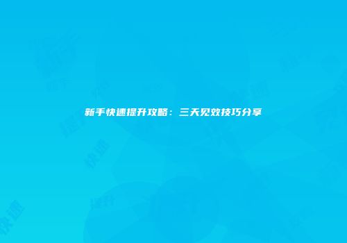 新手快速提升攻略：三天见效技巧分享