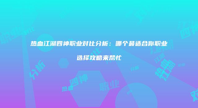 热血江湖四神职业对比分析：哪个最适合你职业选择攻略来帮忙