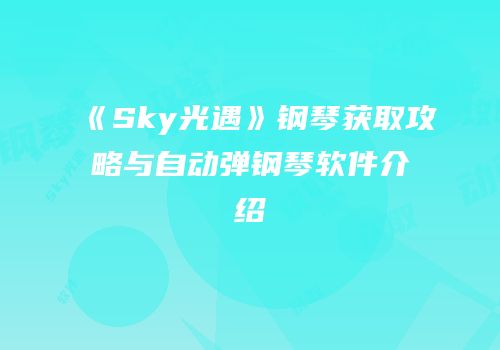 《Sky光遇》钢琴获取攻略与自动弹钢琴软件介绍