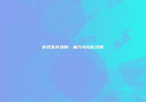 游戏生存法则：脑力马拉松攻略