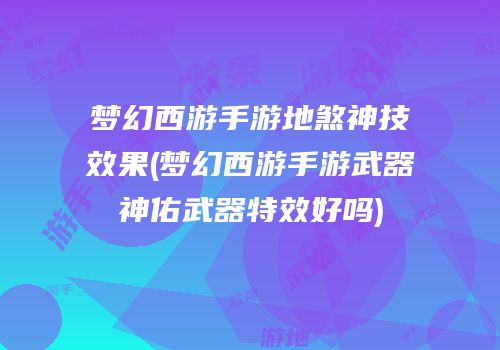 梦幻西游手游地煞神技效果(梦幻西游手游武器神佑武器特效好吗)