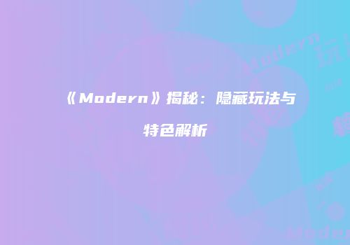 《Modern》揭秘：隐藏玩法与特色解析