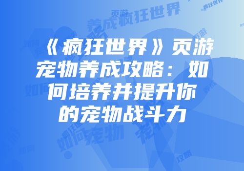 《疯狂世界》页游宠物养成攻略：如何培养并提升你的宠物战斗力