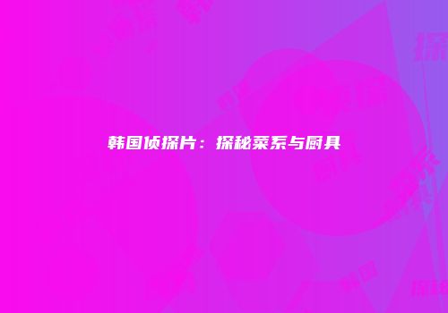 韩国侦探片：探秘菜系与厨具