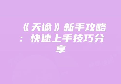 《天谕》新手攻略：快速上手技巧分享