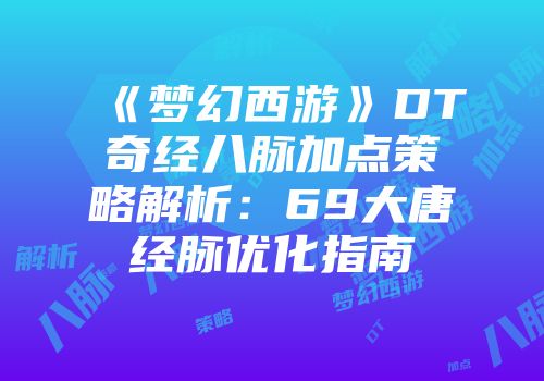 《梦幻西游》DT奇经八脉加点策略解析：69大唐经脉优化指南