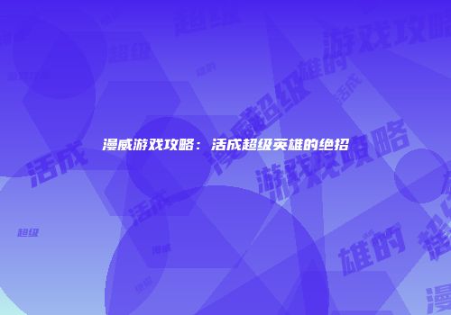 漫威游戏攻略：活成超级英雄的绝招