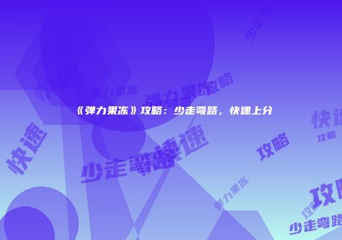 《弹力果冻》攻略：少走弯路，快速上分