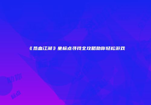 《热血江湖》坐标点寻找全攻略助你轻松游戏