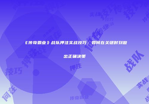 《传奇霸业》战队押注实战技巧:如何在关键时刻做出正确决策