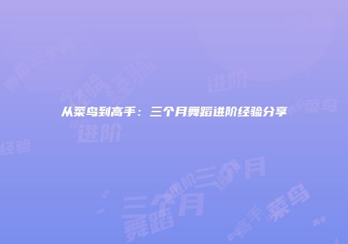 从菜鸟到高手：三个月舞蹈进阶经验分享