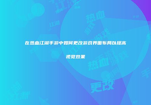 在热血江湖手游中如何更改游戏界面布局以提高视觉效果