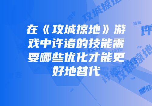 在《攻城掠地》游戏中许诸的技能需要哪些优化才能更好地替代