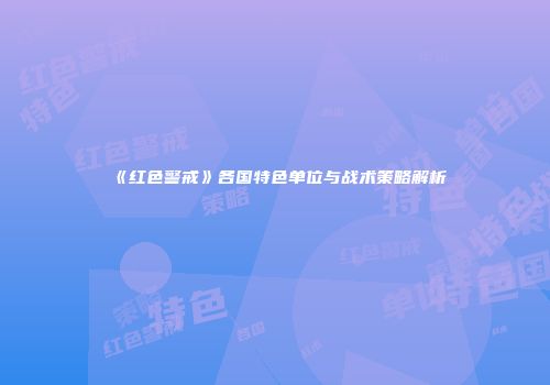 《红色警戒》各国特色单位与战术策略解析