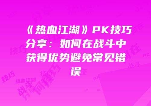 《热血江湖》PK技巧分享:如何在战斗中获得优势避免常见错误