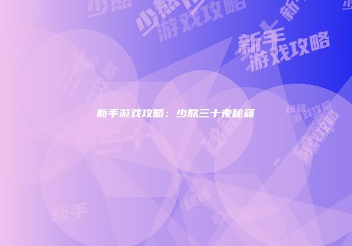 新手游戏攻略：少熬三十夜秘籍