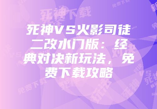 死神VS火影司徒二改水门版：经典对决新玩法，免费下载攻略