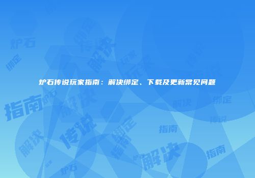 炉石传说玩家指南：解决绑定、下载及更新常见问题