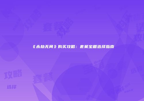 《永劫无间》购买攻略：套餐宝箱选择指南