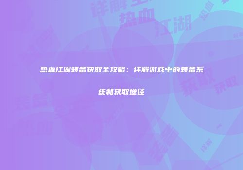 热血江湖装备获取全攻略：详解游戏中的装备系统和获取途径