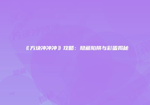 《方块冲冲冲》攻略：隐藏陷阱与彩蛋揭秘