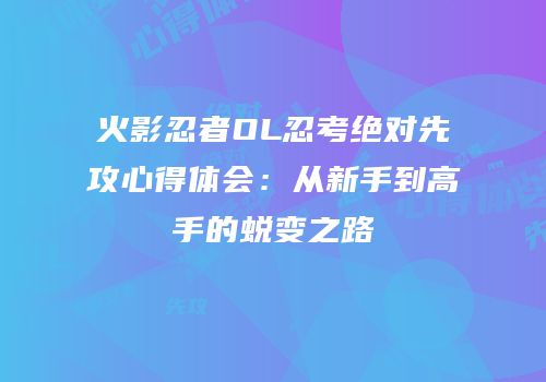 火影忍者OL忍考绝对先攻心得体会:从新手到高手的蜕变之路