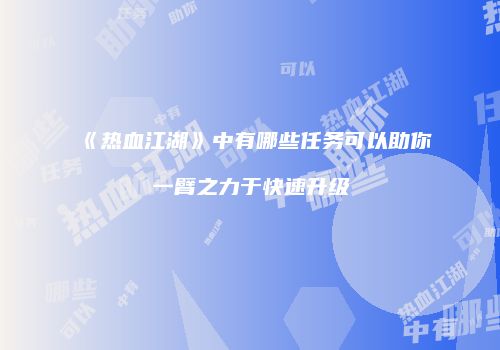 《热血江湖》中有哪些任务可以助你一臂之力于快速升级