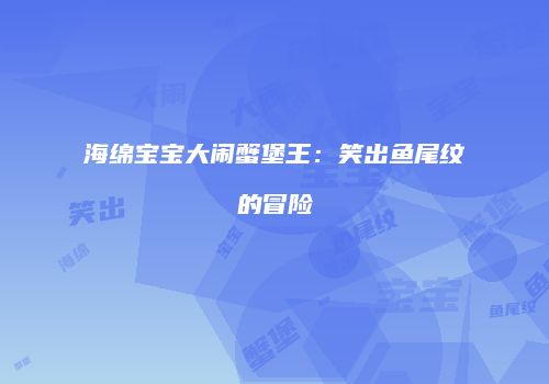 海绵宝宝大闹蟹堡王：笑出鱼尾纹的冒险