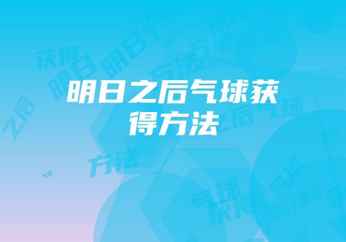 明日之后气球获得方法