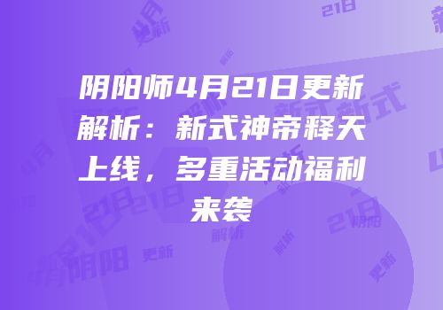 阴阳师4月21日更新解析：新式神帝释天上线，多重活动福利来袭